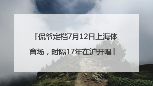 侃爷定档7月12日上海体育场，时隔17年在沪开唱
