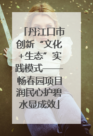丹江口市创新“文化+生态”实践模式——畅春园项目润民心护碧水显成效