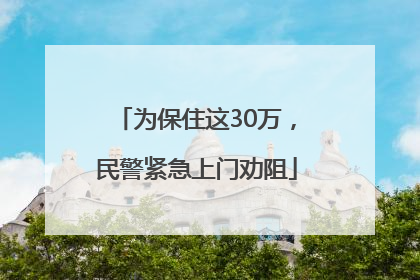 为保住这30万，民警紧急上门劝阻