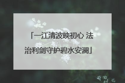 一江清波映初心 法治利剑守护碧水安澜