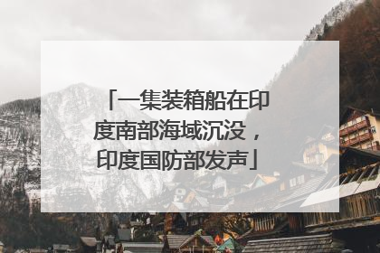 一集装箱船在印度南部海域沉没，印度国防部发声