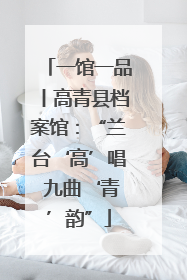 一馆一品丨高青县档案馆：“兰台‘高’唱 九曲‘青’韵”