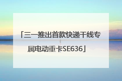 三一推出首款快递干线专属电动重卡SE636