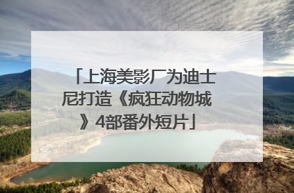 上海美影厂为迪士尼打造《疯狂动物城》4部番外短片