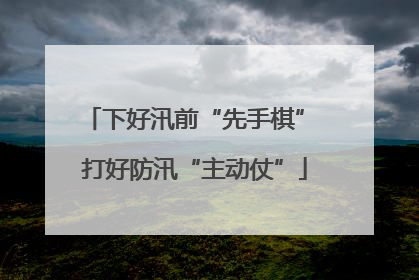 下好汛前“先手棋” 打好防汛“主动仗”