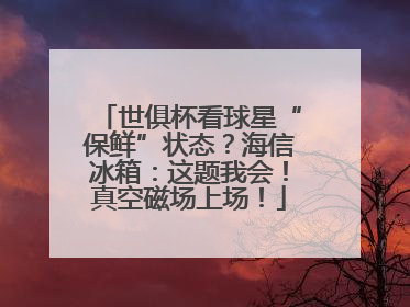 世俱杯看球星“保鲜”状态？海信冰箱：这题我会！真空磁场上场！