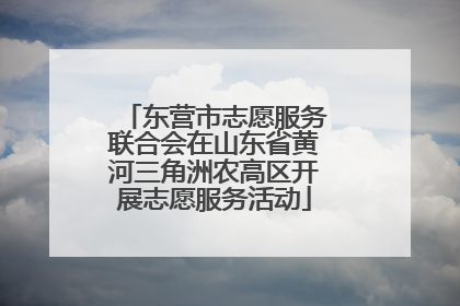 东营市志愿服务联合会在山东省黄河三角洲农高区开展志愿服务活动
