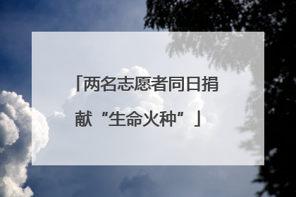 两名志愿者同日捐献“生命火种”