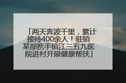 两天奔波千里，累计接待400余人！驻镇某部携手镇江三五九医院进村开展健康帮扶