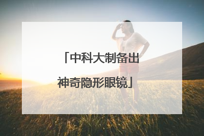 中科大制备出神奇隐形眼镜