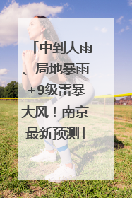 中到大雨、局地暴雨+9级雷暴大风！南京最新预测