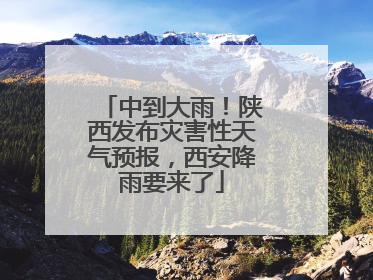 中到大雨！陕西发布灾害性天气预报，西安降雨要来了