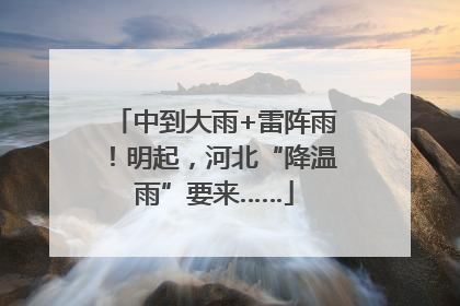 中到大雨+雷阵雨！明起，河北“降温雨”要来……