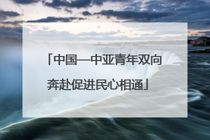 中国—中亚青年双向奔赴促进民心相通