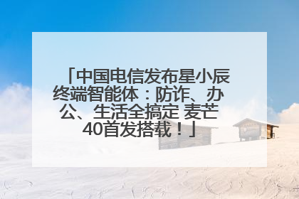 中国电信发布星小辰终端智能体：防诈、办公、生活全搞定 麦芒40首发搭载！