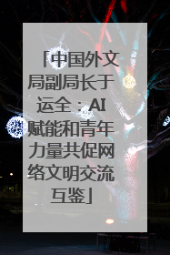 中国外文局副局长于运全：AI赋能和青年力量共促网络文明交流互鉴