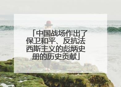 中国战场作出了保卫和平、反抗法西斯主义的彪炳史册的历史贡献