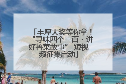 丰厚大奖等你拿！“寻味四个一百・讲好鲁菜故事” 短视频征集启动