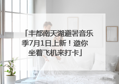 丰都南天湖避暑音乐季7月1日上新！邀你坐着飞机来打卡