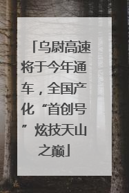 乌尉高速将于今年通车，全国产化“首创号”炫技天山之巅