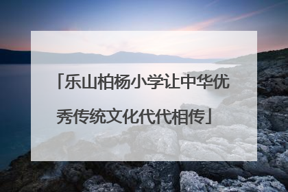 乐山柏杨小学让中华优秀传统文化代代相传