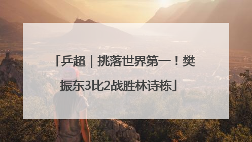 乒超｜挑落世界第一！樊振东3比2战胜林诗栋