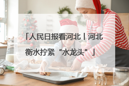 人民日报看河北丨河北衡水拧紧“水龙头”