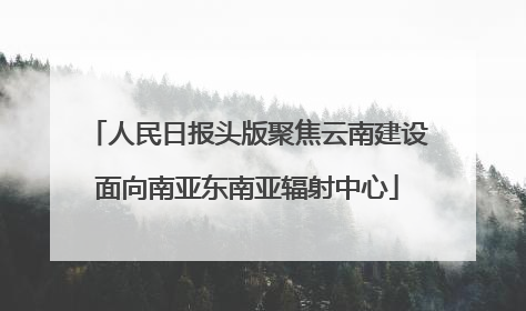 人民日报头版聚焦云南建设面向南亚东南亚辐射中心