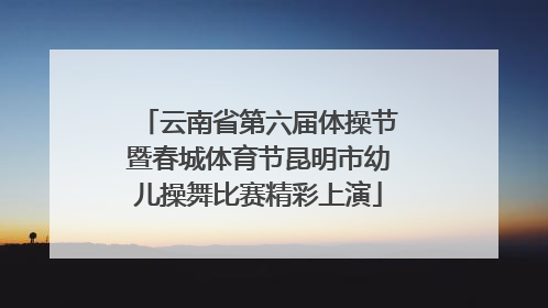 云南省第六届体操节暨春城体育节昆明市幼儿操舞比赛精彩上演