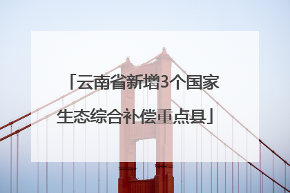 云南省新增3个国家生态综合补偿重点县