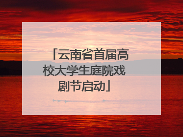云南省首届高校大学生庭院戏剧节启动