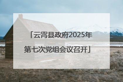 云霄县政府2025年第七次党组会议召开