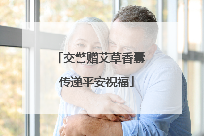 交警赠艾草香囊 传递平安祝福