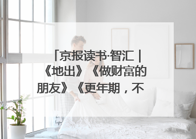 京报读书·智汇｜《地出》《做财富的朋友》《更年期，不是忍忍就好》