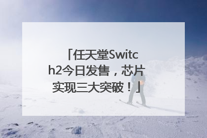 任天堂Switch2今日发售，芯片实现三大突破！