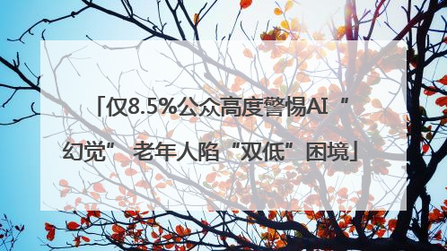 仅8.5%公众高度警惕AI“幻觉” 老年人陷“双低”困境