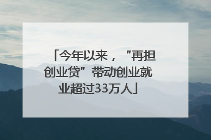 今年以来，“再担创业贷”带动创业就业超过33万人