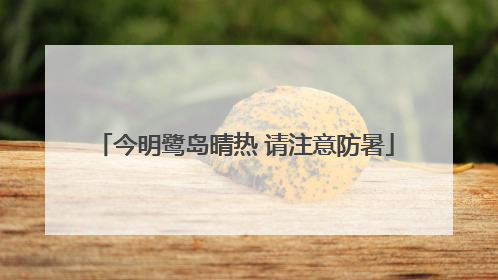 今明鹭岛晴热 请注意防暑