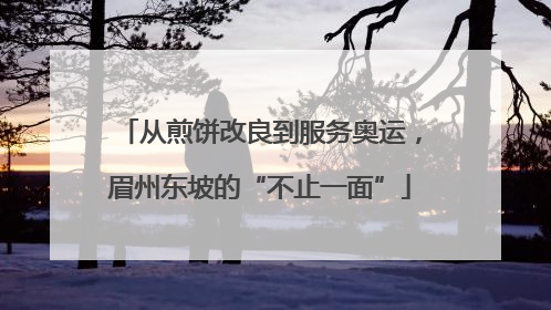 从煎饼改良到服务奥运，眉州东坡的“不止一面”