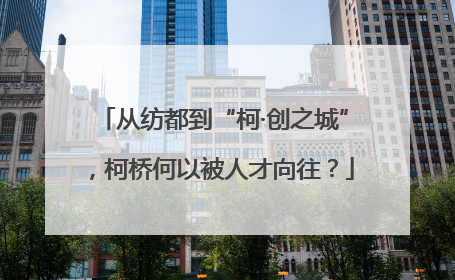 从纺都到“柯·创之城”，柯桥何以被人才向往？