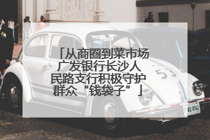 从商圈到菜市场 广发银行长沙人民路支行积极守护群众“钱袋子”