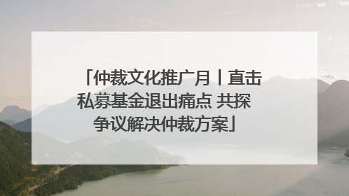 仲裁文化推广月丨直击私募基金退出痛点 共探争议解决仲裁方案
