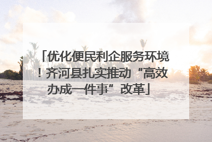 优化便民利企服务环境！齐河县扎实推动“高效办成一件事”改革