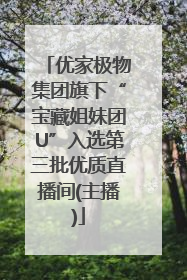 优家极物集团旗下“宝藏姐妹团U”入选第三批优质直播间(主播)