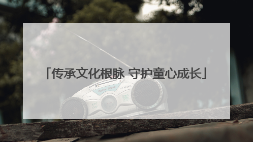 传承文化根脉 守护童心成长