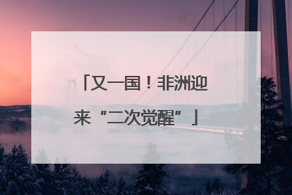 又一国！非洲迎来“二次觉醒”
