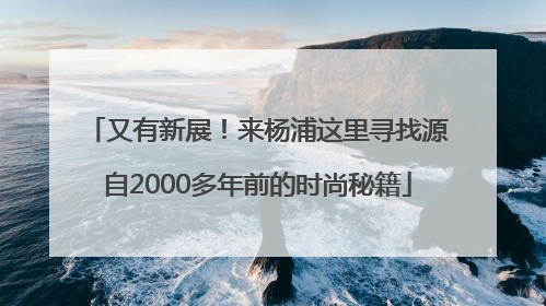 又有新展！来杨浦这里寻找源自2000多年前的时尚秘籍