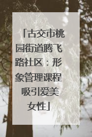 古交市桃园街道腾飞路社区：形象管理课程 吸引爱美女性