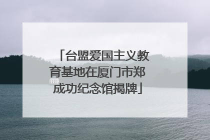 台盟爱国主义教育基地在厦门市郑成功纪念馆揭牌