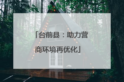 台前县：助力营商环境再优化